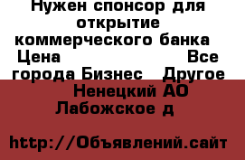 Нужен спонсор для открытие коммерческого банка › Цена ­ 200.000.000.00 - Все города Бизнес » Другое   . Ненецкий АО,Лабожское д.